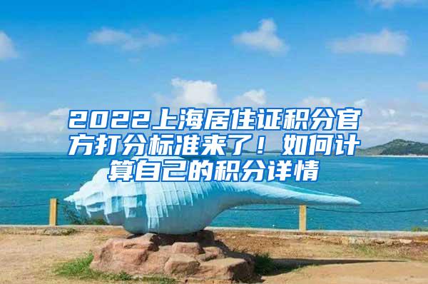 2022上海居住证积分官方打分标准来了！如何计算自己的积分详情