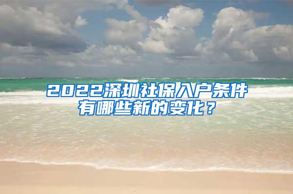 2022深圳社保入户条件有哪些新的变化？