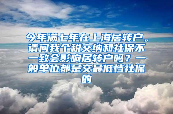 今年满七年在上海居转户。请问我个税交纳和社保不一致会影响居转户吗？一般单位都是交最低档社保的