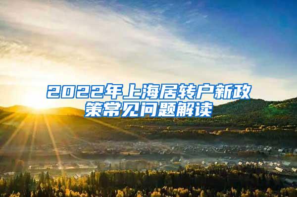 2022年上海居转户新政策常见问题解读