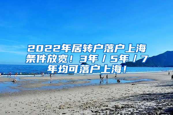 2022年居转户落户上海条件放宽！3年／5年／7年均可落户上海！