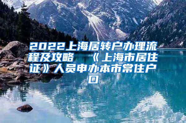 2022上海居转户办理流程及攻略  《上海市居住证》人员申办本市常住户口
