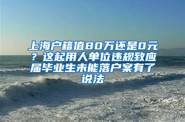 上海户籍值80万还是0元？这起用人单位违规致应届毕业生未能落户案有了说法