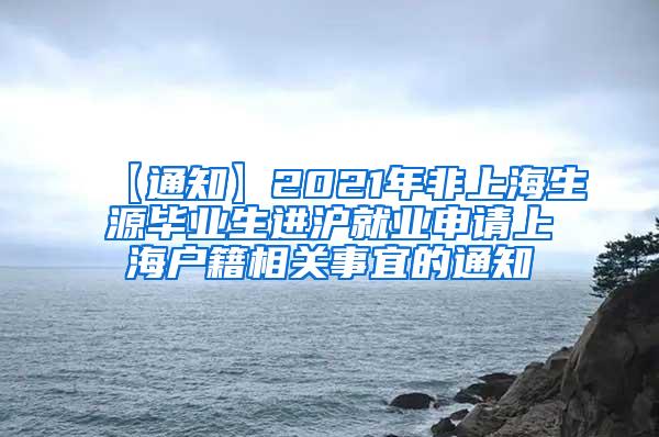 【通知】2021年非上海生源毕业生进沪就业申请上海户籍相关事宜的通知