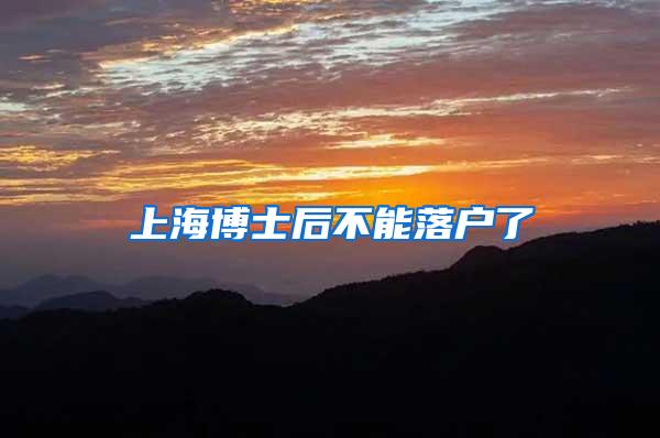 上海博士后不能落户了