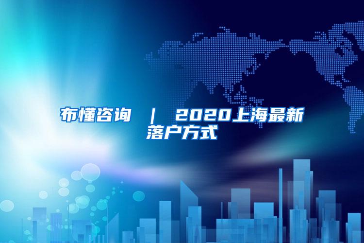 布懂咨询 ｜ 2020上海最新落户方式