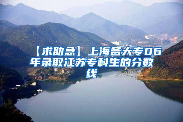 【求助急】上海各大专06年录取江苏专科生的分数线
