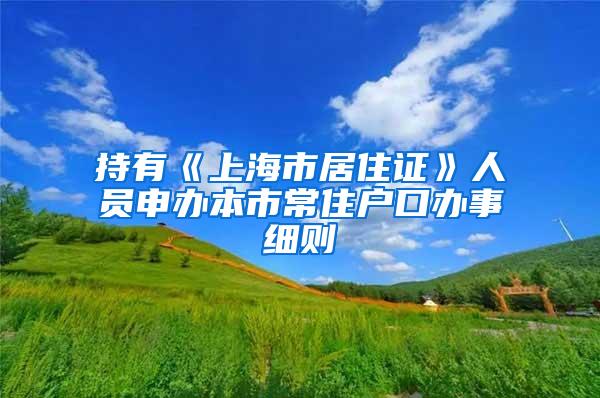 持有《上海市居住证》人员申办本市常住户口办事细则