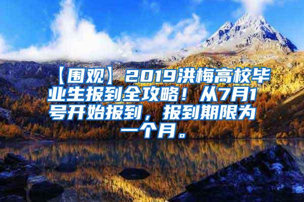 【围观】2019洪梅高校毕业生报到全攻略！从7月1号开始报到，报到期限为一个月。