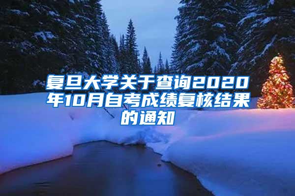 复旦大学关于查询2020年10月自考成绩复核结果的通知