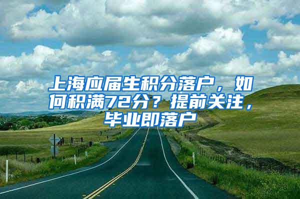 上海应届生积分落户，如何积满72分？提前关注，毕业即落户