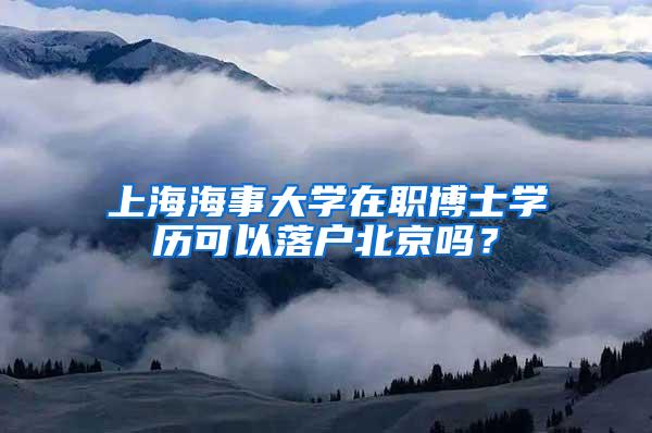 上海海事大学在职博士学历可以落户北京吗？