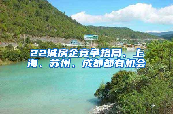 22城房企竞争格局、上海、苏州、成都都有机会