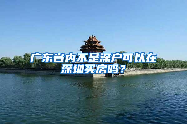 广东省内不是深户可以在深圳买房吗？