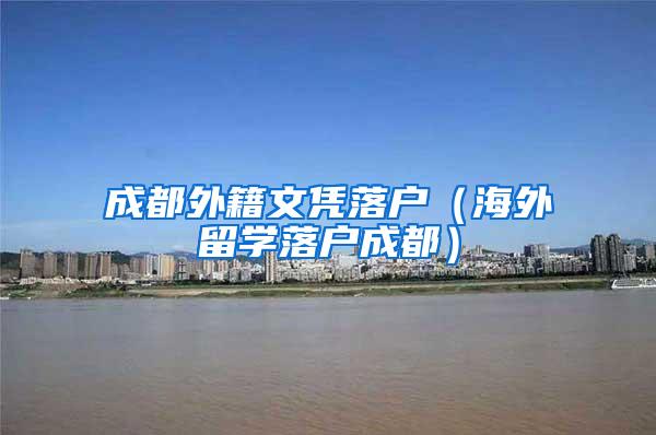 成都外籍文凭落户（海外留学落户成都）