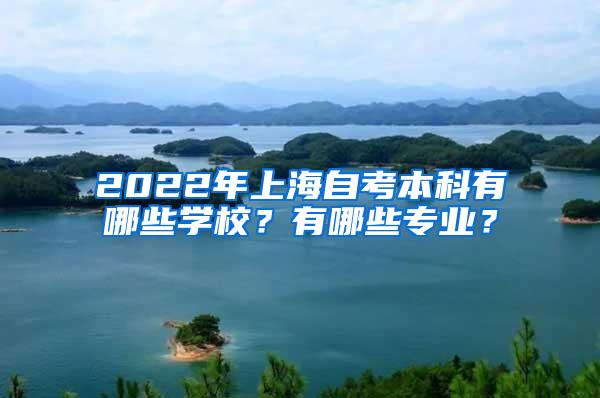 2022年上海自考本科有哪些学校？有哪些专业？