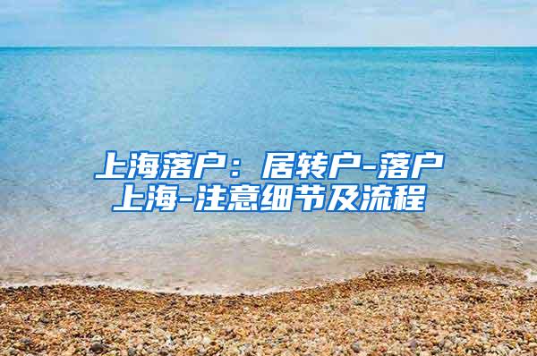 上海落户：居转户-落户上海-注意细节及流程