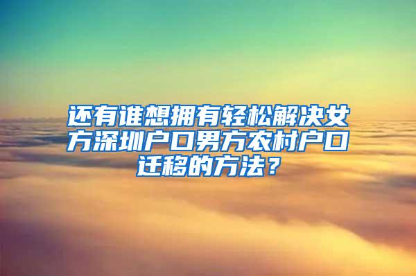 还有谁想拥有轻松解决女方深圳户口男方农村户口迁移的方法？