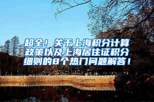 超全！关于上海积分计算政策以及上海居住证积分细则的8个热门问题解答！