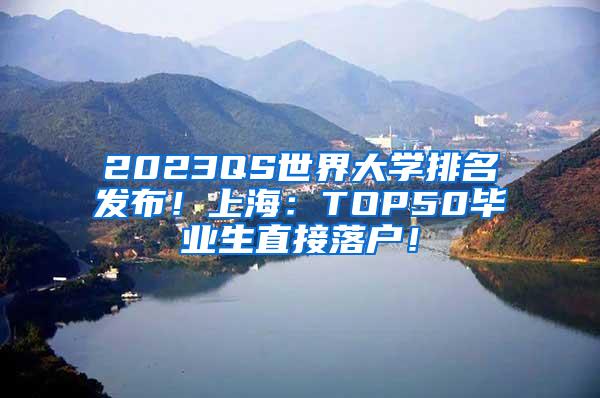 2023QS世界大学排名发布！上海：TOP50毕业生直接落户！