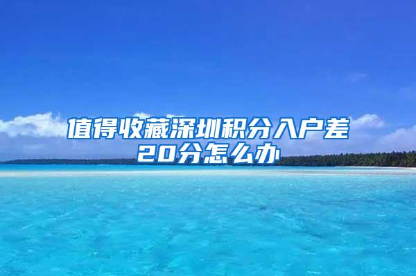 值得收藏深圳积分入户差20分怎么办