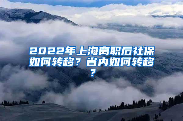 2022年上海离职后社保如何转移？省内如何转移？