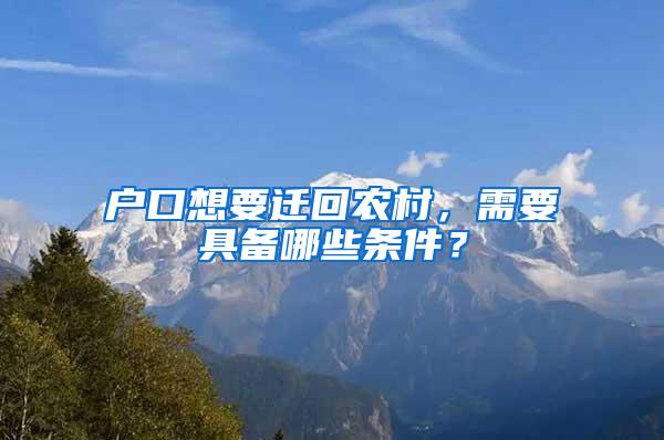 户口想要迁回农村，需要具备哪些条件？