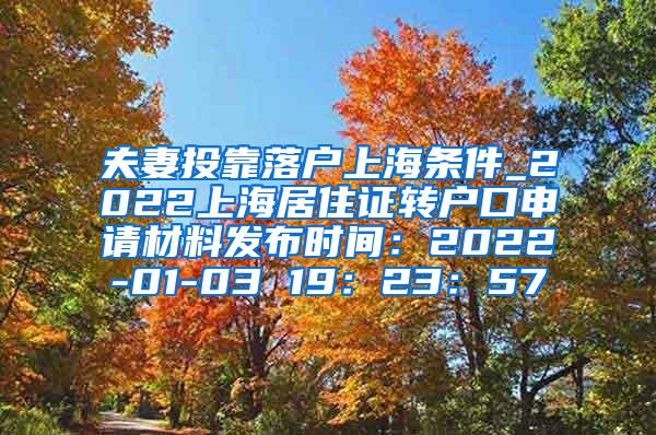 夫妻投靠落户上海条件_2022上海居住证转户口申请材料发布时间：2022-01-03 19：23：57