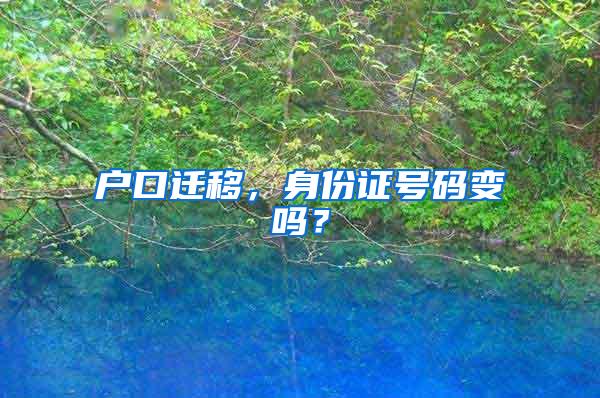 户口迁移，身份证号码变吗？