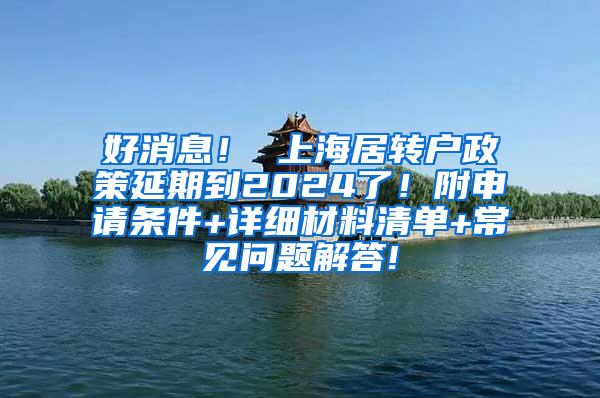 好消息！ 上海居转户政策延期到2024了！附申请条件+详细材料清单+常见问题解答!