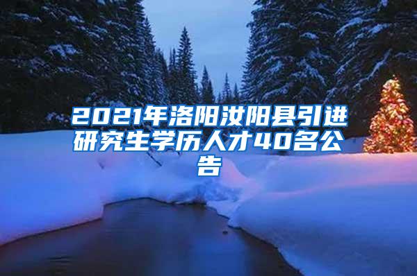 2021年洛阳汝阳县引进研究生学历人才40名公告