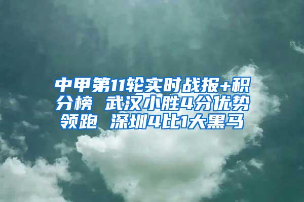 中甲第11轮实时战报+积分榜 武汉小胜4分优势领跑 深圳4比1大黑马