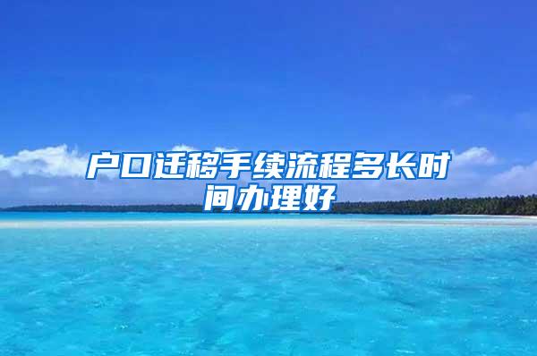 户口迁移手续流程多长时间办理好