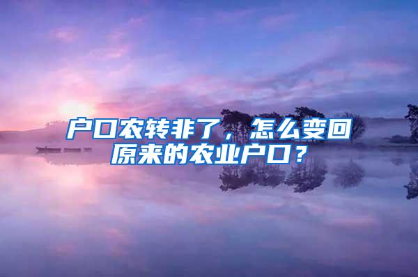 户口农转非了，怎么变回原来的农业户口？