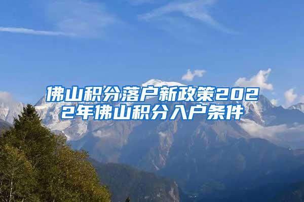 佛山积分落户新政策2022年佛山积分入户条件