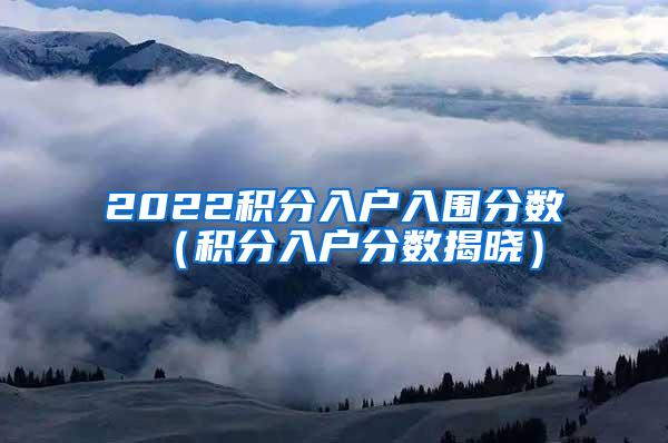 2022积分入户入围分数（积分入户分数揭晓）