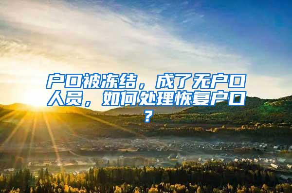 户口被冻结，成了无户口人员，如何处理恢复户口？