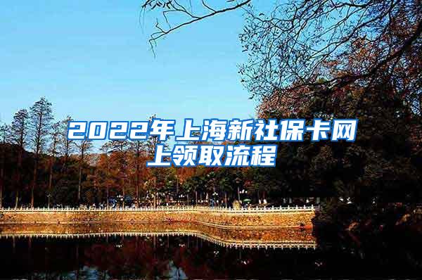 2022年上海新社保卡网上领取流程