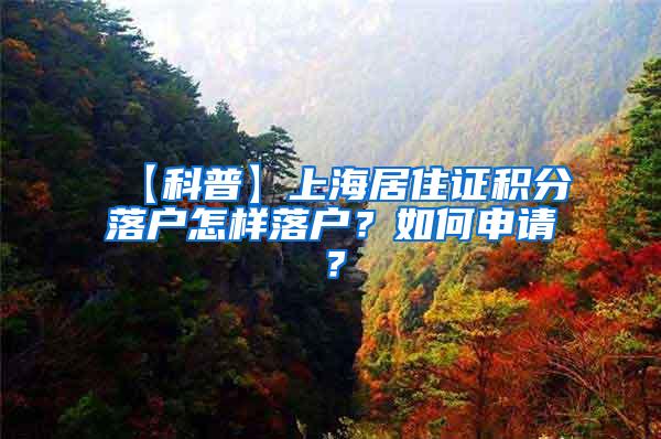 【科普】上海居住证积分落户怎样落户？如何申请？