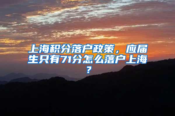 上海积分落户政策，应届生只有71分怎么落户上海？