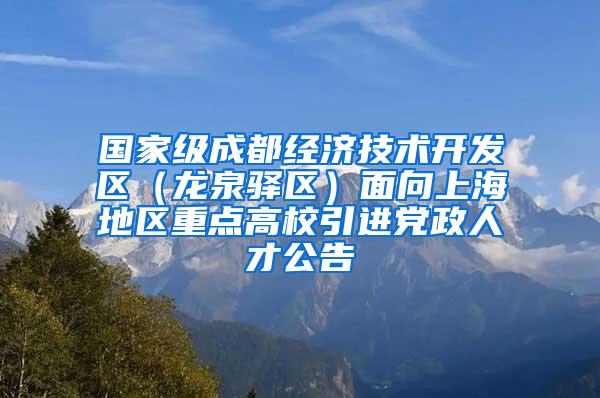 国家级成都经济技术开发区（龙泉驿区）面向上海地区重点高校引进党政人才公告