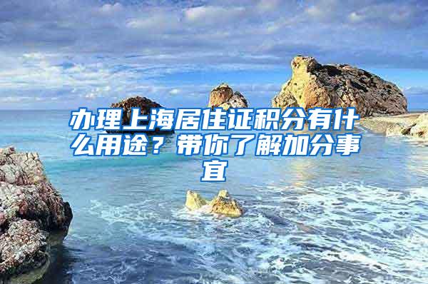 办理上海居住证积分有什么用途？带你了解加分事宜