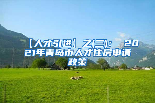 【人才引进】之(三)： 2021年青岛市人才住房申请政策
