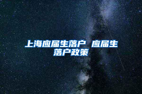 上海应届生落户 应届生落户政策
