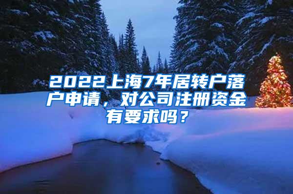 2022上海7年居转户落户申请，对公司注册资金有要求吗？