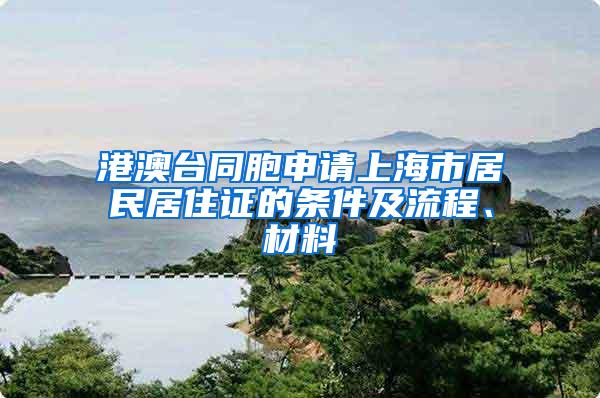 港澳台同胞申请上海市居民居住证的条件及流程、材料