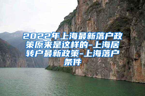 2022年上海最新落户政策原来是这样的-上海居转户最新政策-上海落户条件