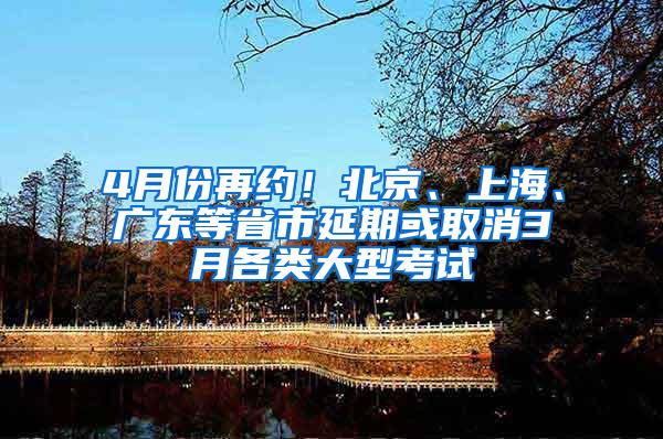4月份再约！北京、上海、广东等省市延期或取消3月各类大型考试