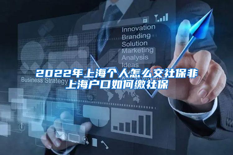 2022年上海个人怎么交社保非上海户口如何缴社保