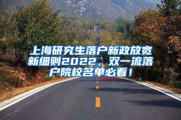 上海研究生落户新政放宽新细则2022，双一流落户院校名单必看！